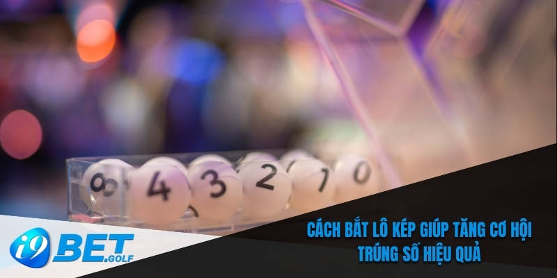 Cách bắt lô kép giúp tăng cơ hội trúng số hiệu quả