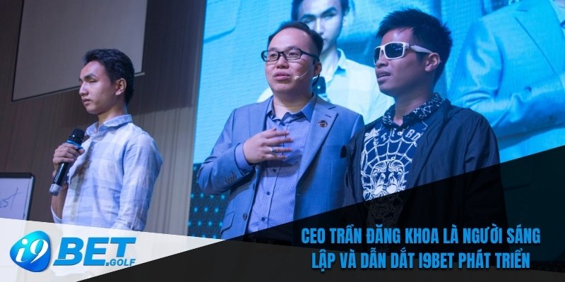 CEO Trần Đăng Khoa Và Những Cải Tiến Đột Phá Tại I9bet 5 CEO Trần Đăng Khoa là người sáng lập và dẫn dắt I9bet phát triển