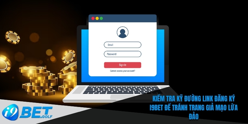Kiểm tra kỹ đường link đăng ký I9bet để tránh trang giả mạo lừa đảo