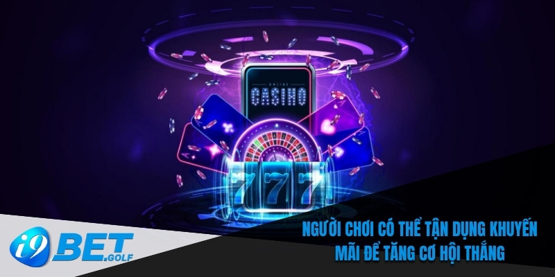 Người chơi có thể tận dụng khuyến mãi để tăng cơ hội thắng