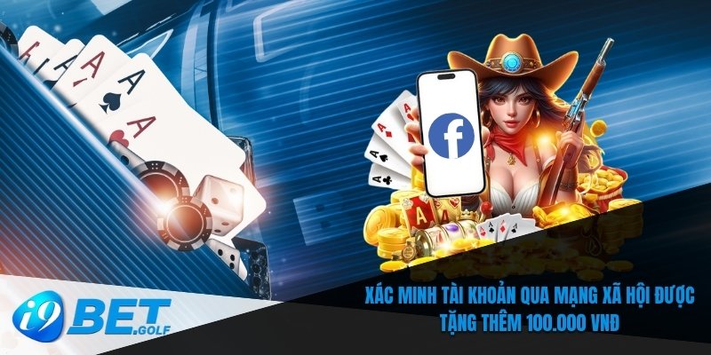 Khuyến Mãi I9bet - Siêu Hấp Dẫn Cho Người Chơi Mới Và Cũ 6 Xác minh tài khoản qua mạng xã hội được tặng thêm 100.000 VNĐ