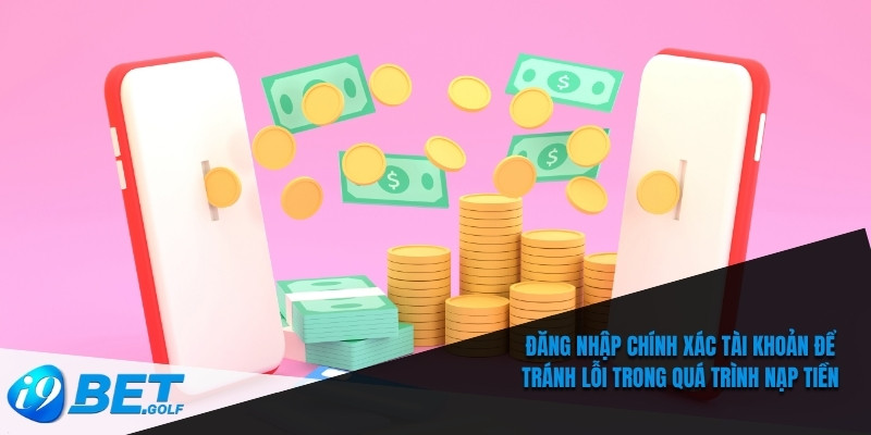Đăng nhập chính xác tài khoản để tránh lỗi trong quá trình nạp tiền