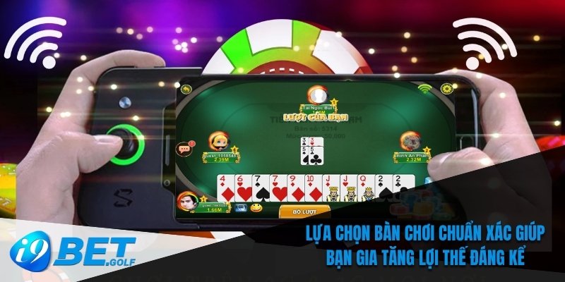 Lựa chọn bàn chơi chuẩn xác giúp bạn gia tăng lợi thế đáng kể